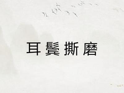 耳鬓撕磨 耳鬓撕磨