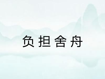 负担舍舟 负担舍舟