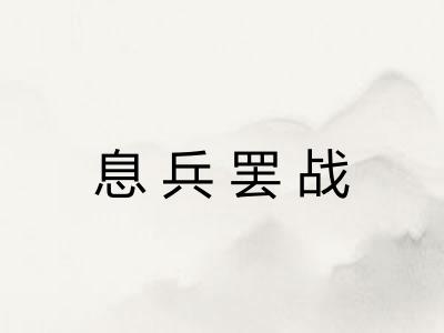 息兵罢战 息兵罢战