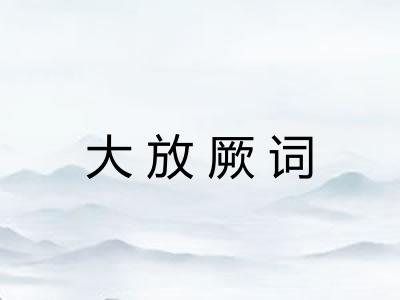大放厥词