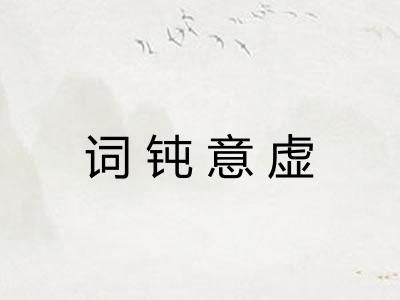 词钝意虚 词钝意虚